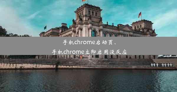 手机chrome启动页、手机chrome立即启用没反应