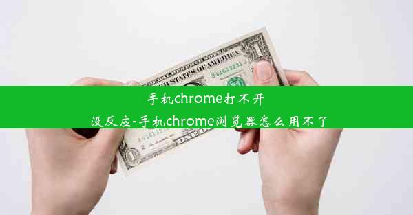 手机chrome打不开 没反应-手机chrome浏览器怎么用不了