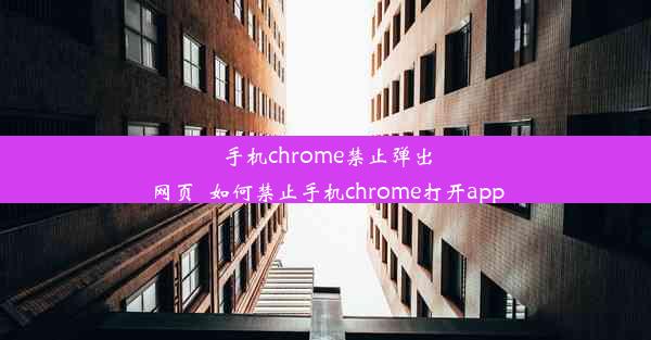 手机chrome禁止弹出网页_如何禁止手机chrome打开app