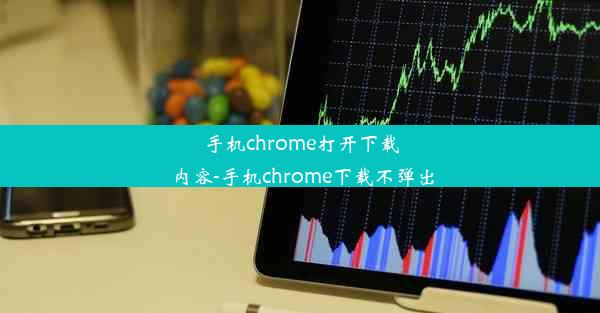 手机chrome打开下载内容-手机chrome下载不弹出