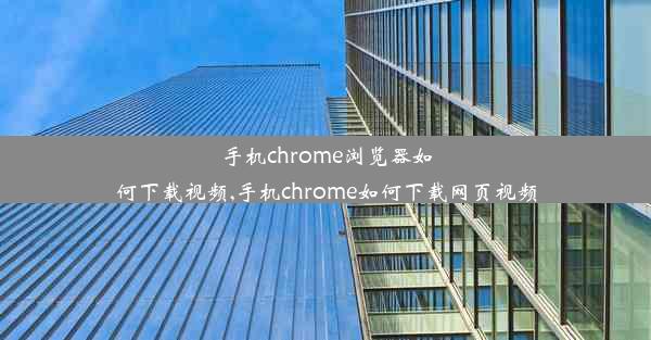 手机chrome浏览器如何下载视频,手机chrome如何下载网页视频