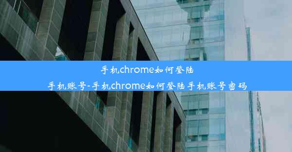 手机chrome如何登陆手机账号-手机chrome如何登陆手机账号密码