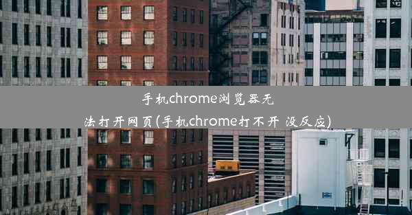 手机chrome浏览器无法打开网页(手机chrome打不开 没反应)