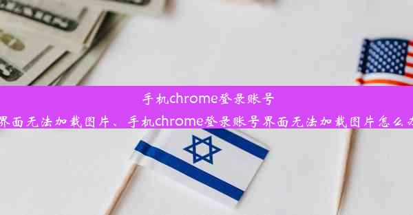 手机chrome登录账号界面无法加载图片、手机chrome登录账号界面无法加载图片怎么办