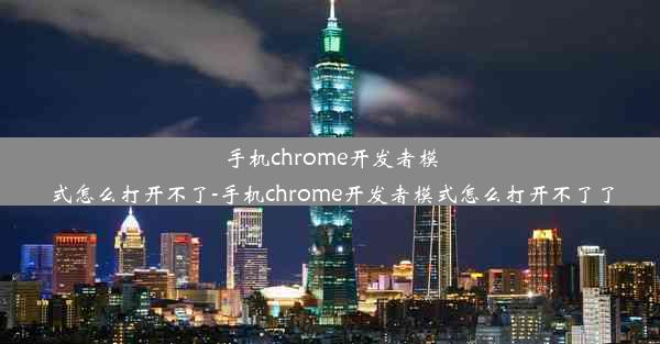 手机chrome开发者模式怎么打开不了-手机chrome开发者模式怎么打开不了了