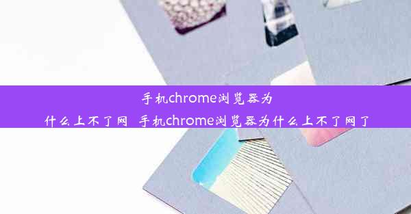 手机chrome浏览器为什么上不了网_手机chrome浏览器为什么上不了网了