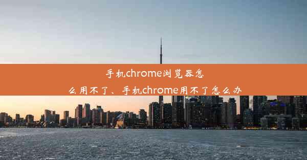 手机chrome浏览器怎么用不了、手机chrome用不了怎么办