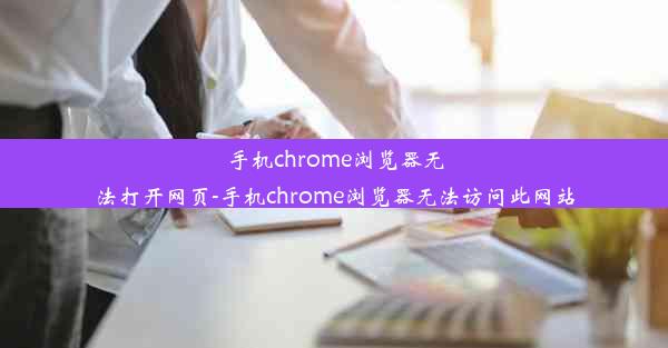 手机chrome浏览器无法打开网页-手机chrome浏览器无法访问此网站