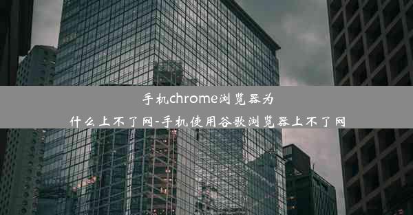 手机chrome浏览器为什么上不了网-手机使用谷歌浏览器上不了网