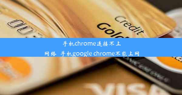 手机chrome连接不上网络_手机google chrome不能上网