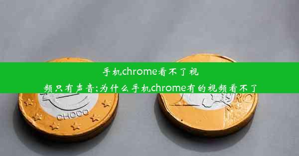 手机chrome看不了视频只有声音;为什么手机chrome有的视频看不了