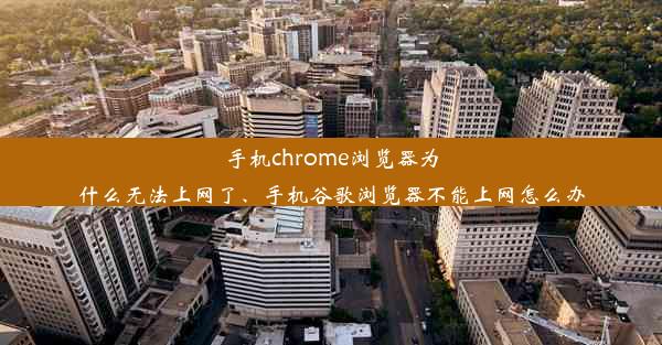 手机chrome浏览器为什么无法上网了、手机谷歌浏览器不能上网怎么办