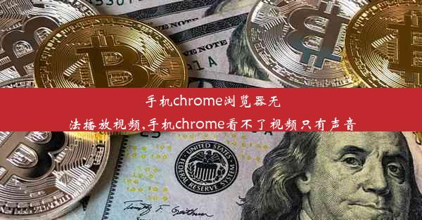 手机chrome浏览器无法播放视频,手机chrome看不了视频只有声音