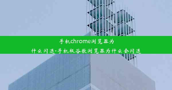 手机chrome浏览器为什么闪退-手机版谷歌浏览器为什么会闪退