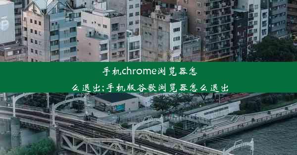 手机chrome浏览器怎么退出;手机版谷歌浏览器怎么退出