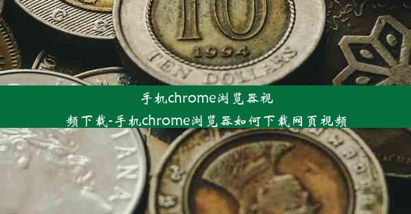 手机chrome浏览器视频下载-手机chrome浏览器如何下载网页视频