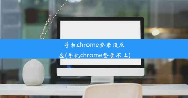 手机chrome登录没反应(手机chrome登录不上)