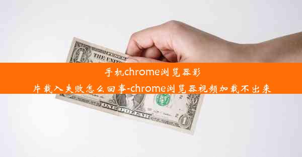 手机chrome浏览器影片载入失败怎么回事-chrome浏览器视频加载不出来