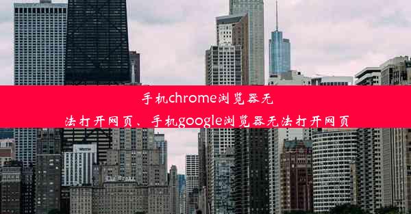 手机chrome浏览器无法打开网页、手机google浏览器无法打开网页