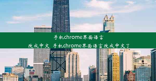 手机chrome界面语言改成中文_手机chrome界面语言改成中文了