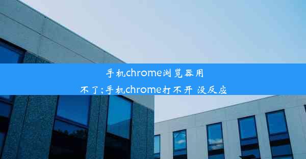 手机chrome浏览器用不了;手机chrome打不开 没反应