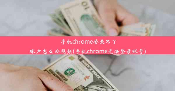 手机chrome登录不了账户怎么办视频(手机chrome无法登录账号)