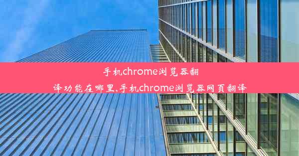 手机chrome浏览器翻译功能在哪里,手机chrome浏览器网页翻译