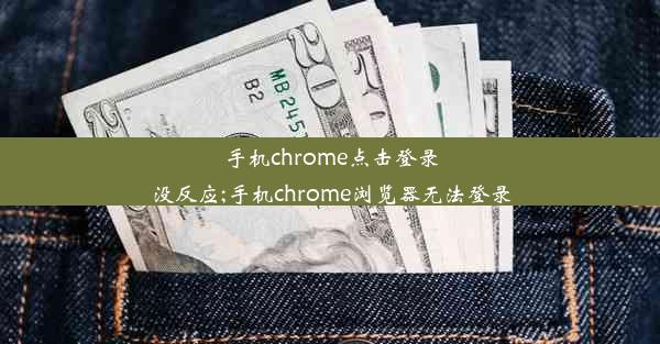 手机chrome点击登录没反应;手机chrome浏览器无法登录