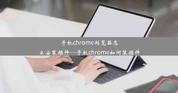 手机chrome浏览器怎么安装插件—手机chrome如何装插件