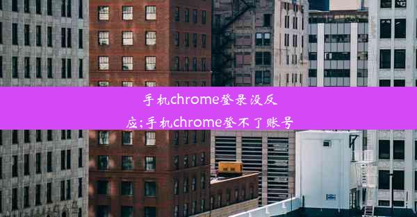 手机chrome登录没反应;手机chrome登不了账号