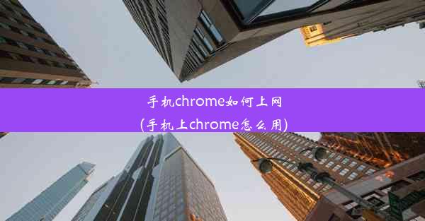 手机chrome如何上网(手机上chrome怎么用)