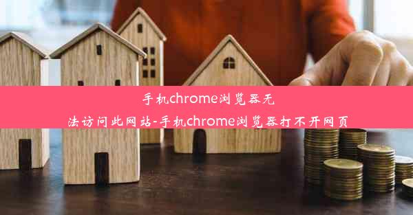 手机chrome浏览器无法访问此网站-手机chrome浏览器打不开网页