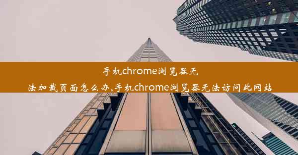 手机chrome浏览器无法加载页面怎么办,手机chrome浏览器无法访问此网站