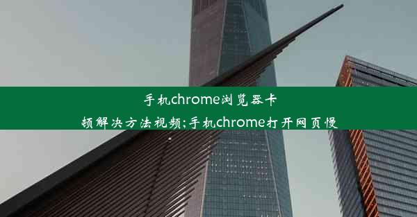 手机chrome浏览器卡顿解决方法视频;手机chrome打开网页慢