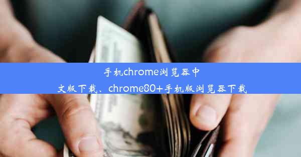 手机chrome浏览器中文版下载、chrome80+手机版浏览器下载