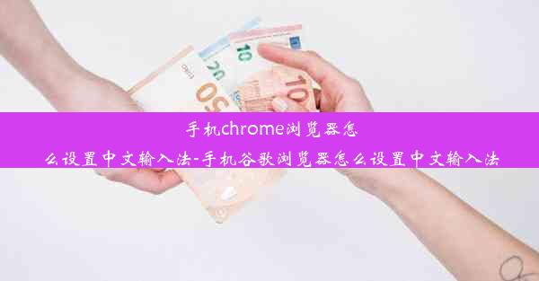 手机chrome浏览器怎么设置中文输入法-手机谷歌浏览器怎么设置中文输入法