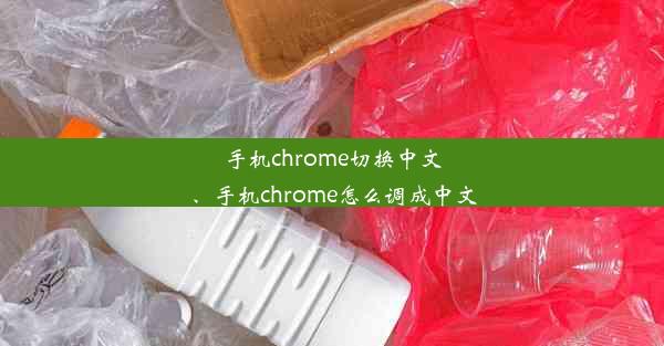 手机chrome切换中文、手机chrome怎么调成中文