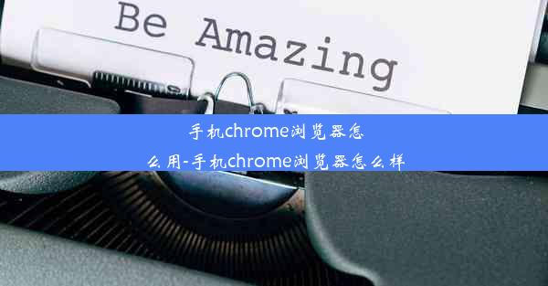 手机chrome浏览器怎么用-手机chrome浏览器怎么样