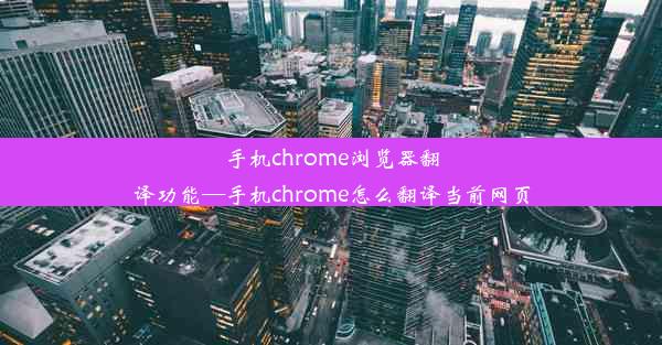 手机chrome浏览器翻译功能—手机chrome怎么翻译当前网页