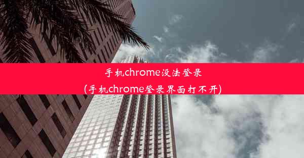 手机chrome没法登录(手机chrome登录界面打不开)