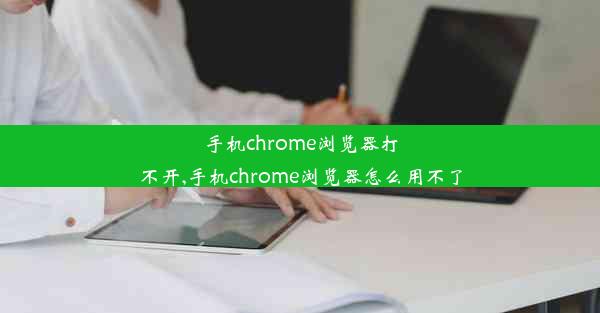 手机chrome浏览器打不开,手机chrome浏览器怎么用不了