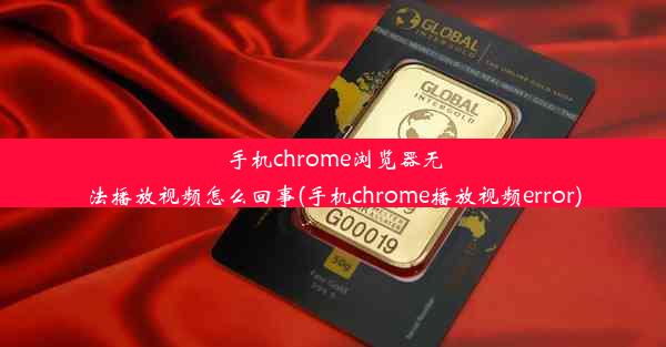 手机chrome浏览器无法播放视频怎么回事(手机chrome播放视频error)