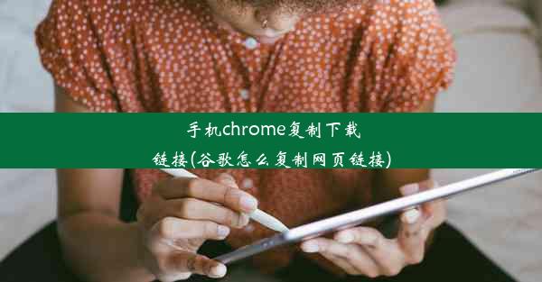 手机chrome复制下载链接(谷歌怎么复制网页链接)