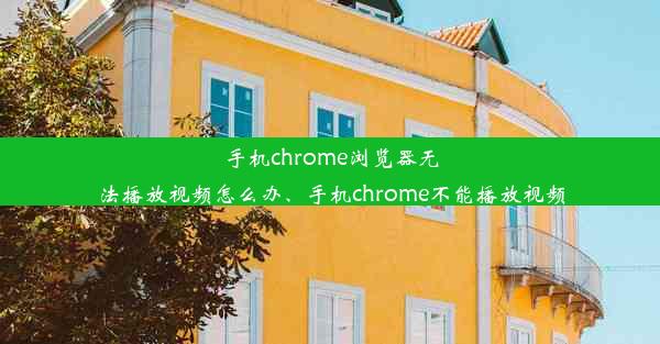 手机chrome浏览器无法播放视频怎么办、手机chrome不能播放视频