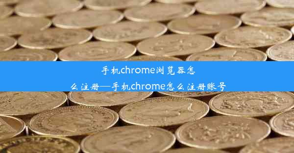 手机chrome浏览器怎么注册—手机chrome怎么注册账号