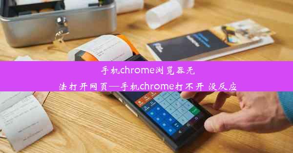 手机chrome浏览器无法打开网页—手机chrome打不开 没反应