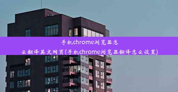 手机chrome浏览器怎么翻译英文网页(手机chrome浏览器翻译怎么设置)