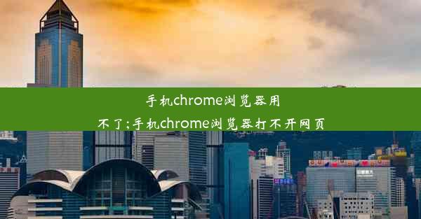 手机chrome浏览器用不了;手机chrome浏览器打不开网页