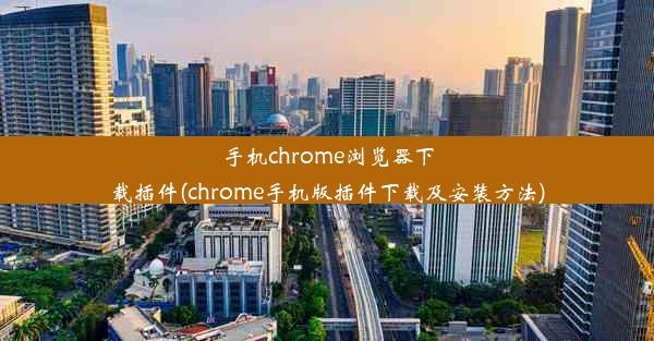 手机chrome浏览器下载插件(chrome手机版插件下载及安装方法)