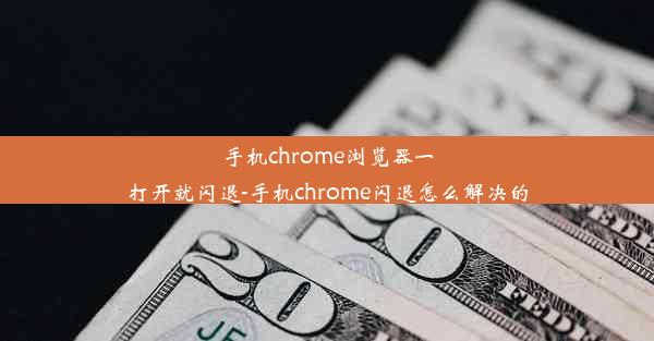 手机chrome浏览器一打开就闪退-手机chrome闪退怎么解决的